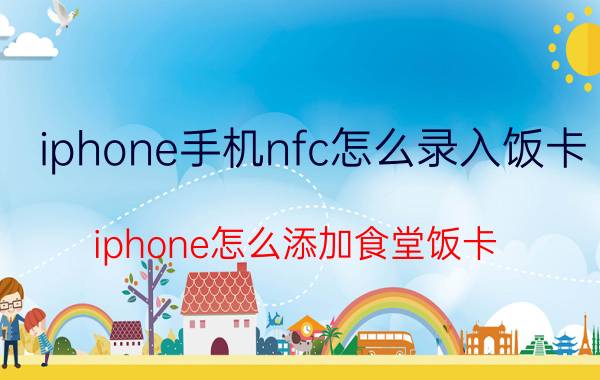 iphone手机nfc怎么录入饭卡 iphone怎么添加食堂饭卡？